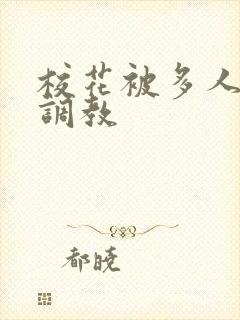 校花被多人轮流调教