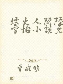 烟火人间陆三贵雪怡小说免费阅读