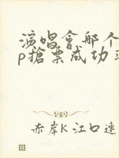 演唱会哪个app抢票成功率高