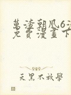 万渣朝凰6漫画免费漫画下拉式