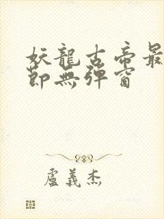 妖龙古帝最新章节无弹窗