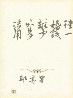 涉外离婚律师费用多少钱一次