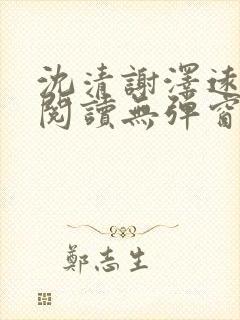 沈清谢泽远全文阅读无弹窗笔趣阁