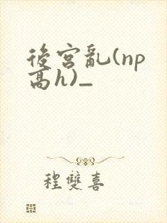 后宫乱(np 高h)_