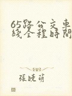 65路公交车路线全程时间