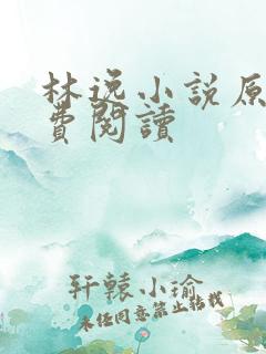 林逸小说原文免费阅读 林逸小说原文免费阅读