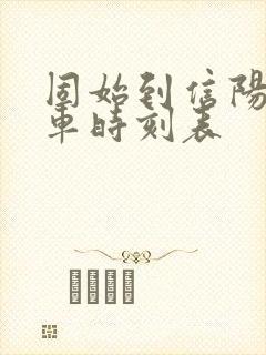 固始到信阳的火车时刻表 固始到信阳的火车时刻表
