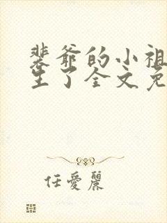 裴爷的小祖宗重生了全文免费阅读 裴爷的小祖宗重生了全文免费阅读