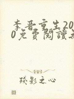 李晋重生2000免费阅读无弹窗