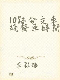 10路公交车路线发车时间表