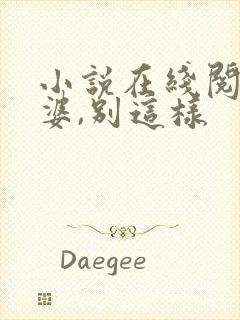 小说在线阅读老婆,别这样