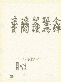宋瑶裴延全文免费阅读无弹窗笔趣阁 宋瑶裴延全文免费阅读无弹窗笔趣阁