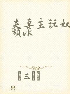 夫妻主玩奴的视频vk