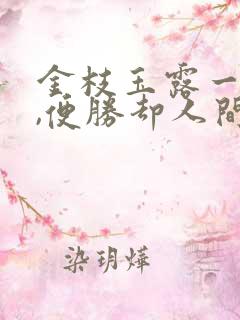 金枝玉露一相逢,便胜却人间无数的故事 金枝玉露一相逢,便胜却人间无数的故事
