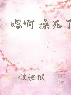 嗯啊 操死了