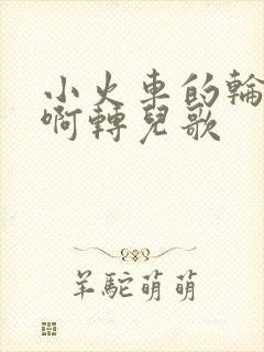小火车的轮子转啊转儿歌