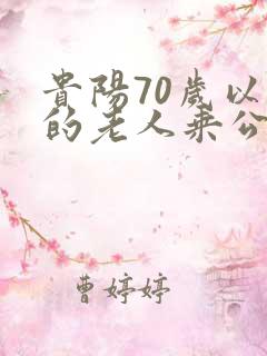 贵阳70岁以上的老人乘公交车免费吗