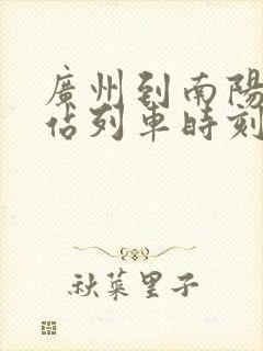 广州到南阳火车站列车时刻表 广州到南阳火车站列车时刻表