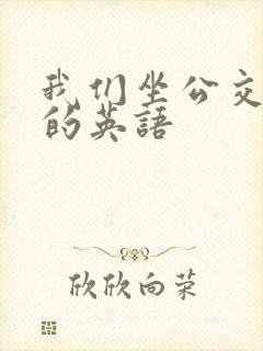我们坐公交车去的英语