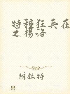 特种狂兵在都市之杨洛