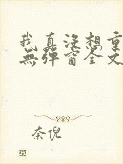 我真没想重生啊无弹窗全文免费阅读