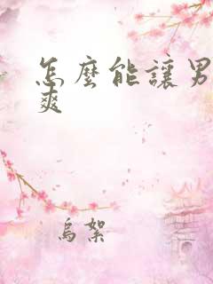 怎么能让男人更爽