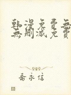韩漫免费无羞遮无删减免费
