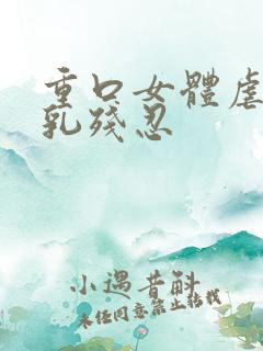 重口女体虐乳双乳残忍 重口女体虐乳双乳残忍