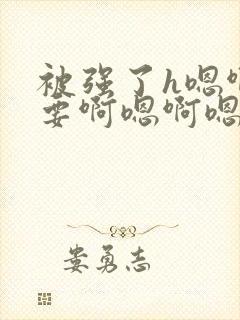 被强了h嗯啊不要啊嗯啊嗯 被强了h嗯啊不要啊嗯啊嗯