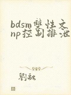 bdsm双性文np控制排泄调教
