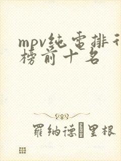 mpv纯电排行榜前十名