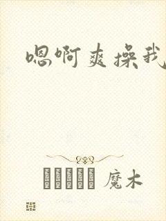 嗯啊爽操我