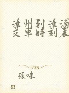 漳州到漳浦的公交车时刻表