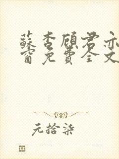 苏杳顾君亦无弹窗免费全文阅读 苏杳顾君亦无弹窗免费全文阅读