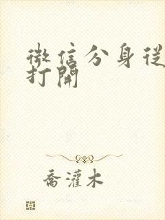 微信分身从哪里打开 微信分身从哪里打开