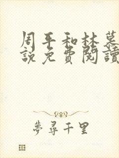 周平和林慕雪小说免费阅读无弹窗 周平和林慕雪小说免费阅读无弹窗