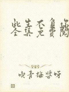 此生不负你情深全集免费阅读
