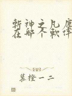 斩神之凡尘神域在哪个软件可以看