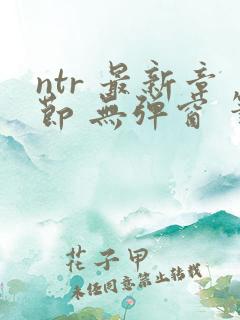 ntr 最新章节 无弹窗 笔趣阁