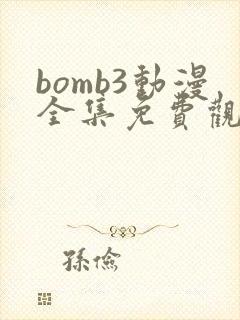 bomb3动漫全集免费观看 bomb3动漫全集免费观看