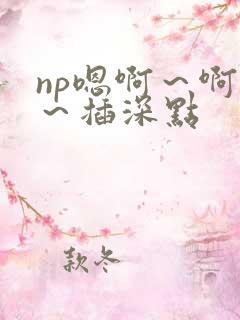 np嗯啊～啊嗯～插深点