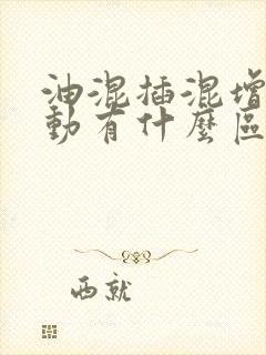 油混插混增程混动有什么区别