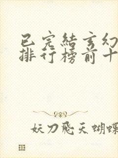 已完结玄幻小说排行榜前十名 已完结玄幻小说排行榜前十名