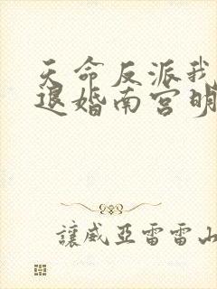 天命反派我拒绝退婚南宫明月笔趣阁