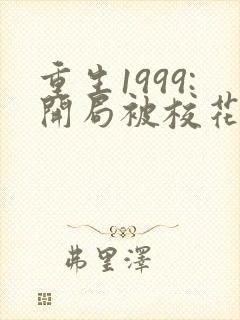 重生1999:开局被校花女友倒追