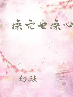 操穴也操心小说 操穴也操心小说