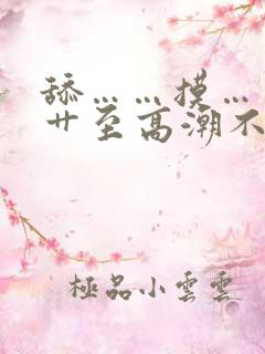 舔……摸……被艹至高潮不断