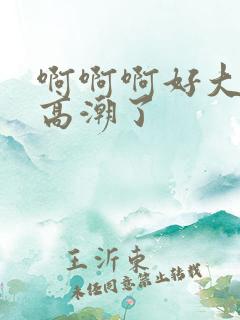 啊啊啊好大好爽高潮了