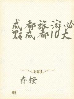 成都旅游必去景点成都10大景点推荐