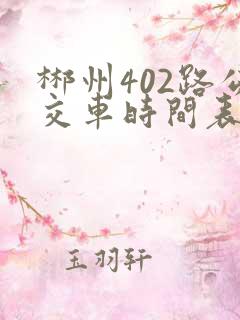 郴州402路公交车时间表及站点